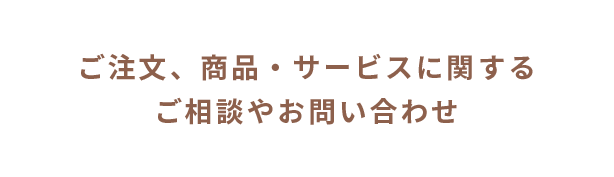 ご注文、商品、サービスに関するご相談やお問い合わせ