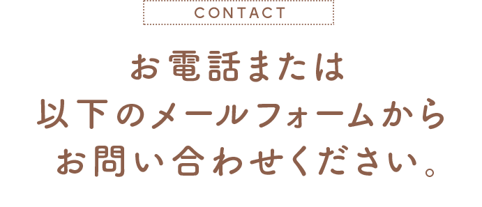 お電話または以下のメールフォームからお問い合わせください。