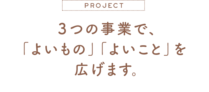 3つの事業で、よいもの、よいことを広げます。