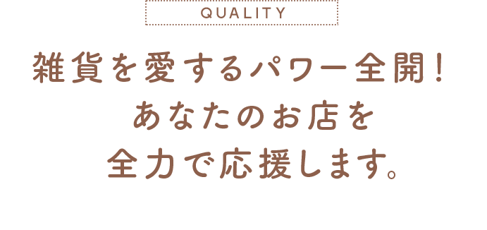 雑貨を愛するパワー全開！あなたのお店を全力で応援します。
