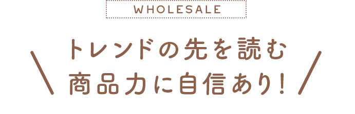 トレンドの先を読む商品力に自信あり！