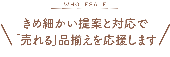 きめ細かい提案と対応で売れる品揃えを応援します