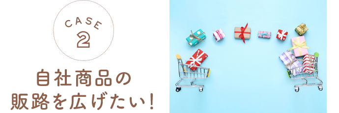 自社商品の 販路を広げたい！